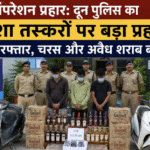ऑपरेशन प्रहार: दून पुलिस का नशा तस्करों पर बड़ा प्रहार, 3 गिरफ्तार, चरस और अवैध शराब बरामद। Uttarakhand 24×7 Live news