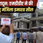 एमडीडीए का अवैध निर्माणों पर बड़ा एक्शन, विधौली-रानीपोखरी में 5 बहुमंजिला भवन सील। Uttarakhand 24×7 Live news