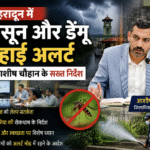 देहरादून में मानसून और डेंगू पर हाई अलर्ट, डीएम आशीष चौहान के सख्त निर्देश। Uttarakhand 24×7 Live news