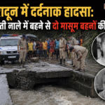 देहरादून में दर्दनाक हादसा: बरसाती नाले में बहने से दो मासूम बहनों की मौत। Uttarakhand 24×7 Live news
