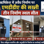 ऋषिकेश में अवैध निर्माण पर एमडीडीए की सख्ती, तीन निर्माण स्थल सील | Uttarakhand 24×7 Live News